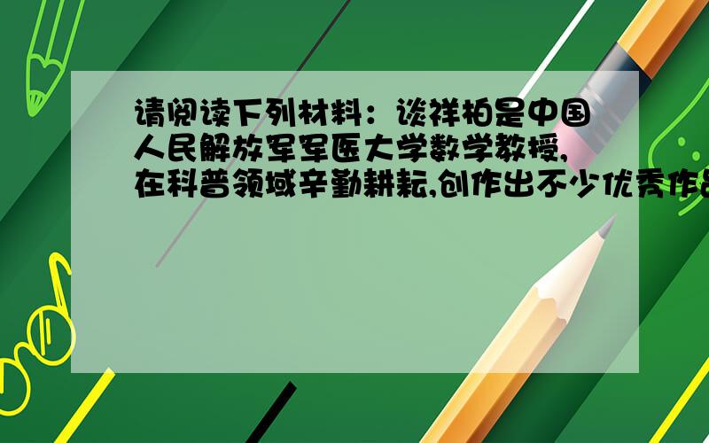 请阅读下列材料：谈祥柏是中国人民解放军军医大学数学教授,在科普领域辛勤耕耘,创作出不少优秀作品,深受广大青少年喜爱.此外,他对文学诗歌很有研究,将数学与文学诗歌有机地结合在一