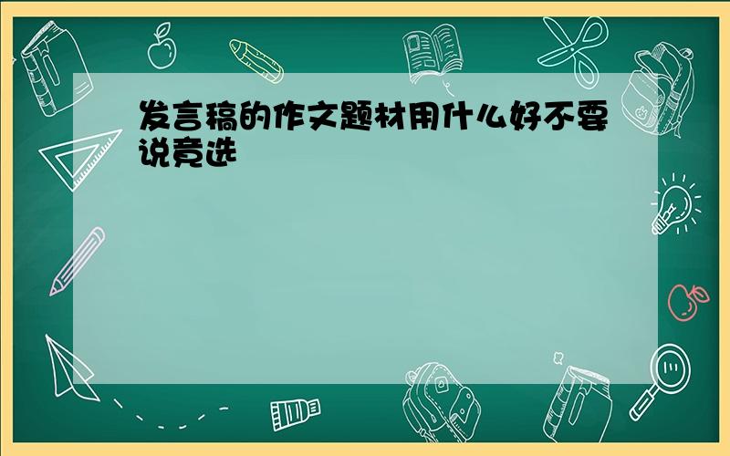 发言稿的作文题材用什么好不要说竟选