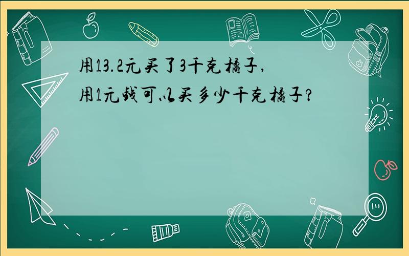 用13.2元买了3千克橘子,用1元钱可以买多少千克橘子?