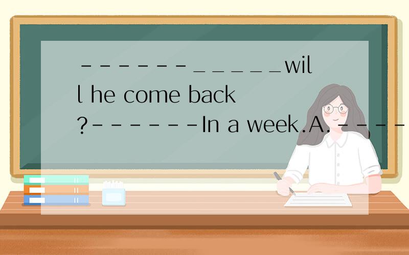 ------_____will he come back?------In a week.A.------_____will he come back?------In a week.A.How soonB.How often C.How long D.When