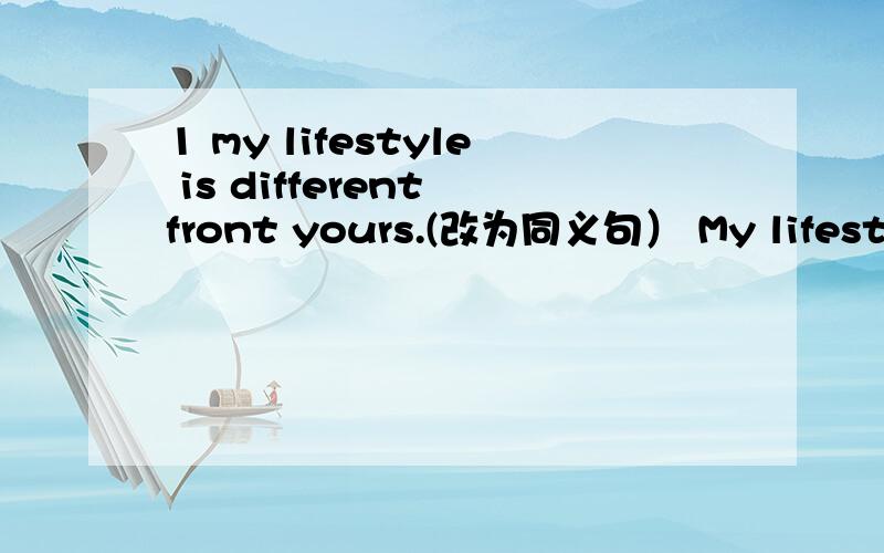 1 my lifestyle is different front yours.(改为同义句） My lifestyle _____ _____ _____ _____ yours.2 尽量别吃垃圾食物Try _____ _____ _____ junk food.3 你通常几点放学回家?What time du you usually _____ _____ _____?
