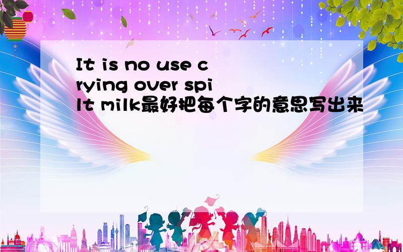 It is no use crying over spilt milk最好把每个字的意思写出来