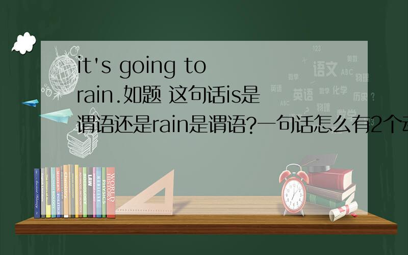 it's going to rain.如题 这句话is是谓语还是rain是谓语?一句话怎么有2个动词原形?