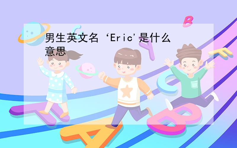 男生英文名‘Eric'是什么意思