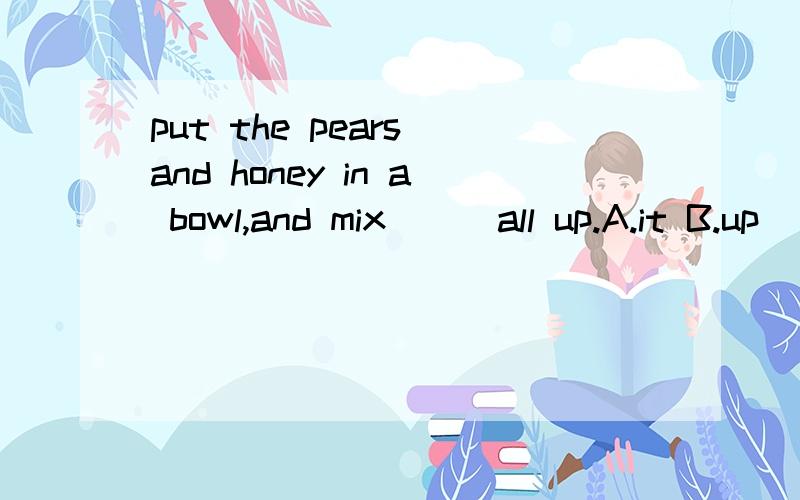 put the pears and honey in a bowl,and mix __ all up.A.it B.up