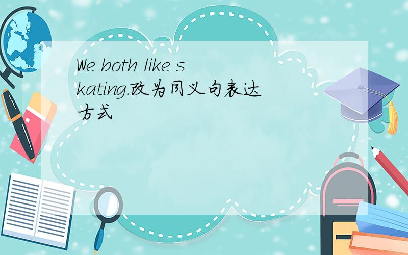 We both like skating.改为同义句表达方式