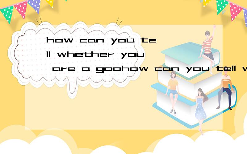 how can you tell whether you are a goohow can you tell whether you are a good rider?翻译,第一个回答的定采纳