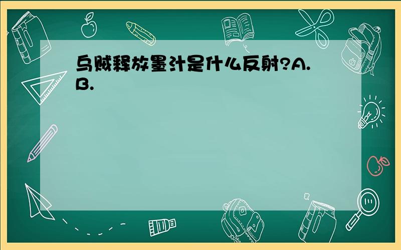 乌贼释放墨汁是什么反射?A.B.