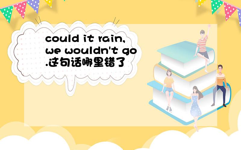 could it rain,we wouldn't go.这句话哪里错了