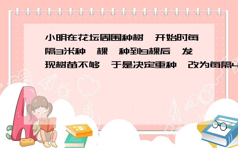 小明在花坛周围种树,开始时每隔3米种一棵,种到9棵后,发现树苗不够,于是决定重种,改为每隔4米一颗,这时重种时,不必再拔掉的有几颗?