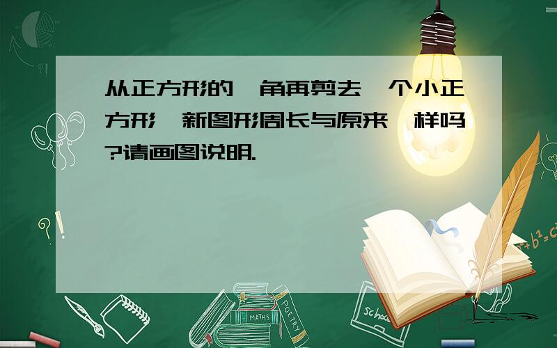 从正方形的一角再剪去一个小正方形,新图形周长与原来一样吗?请画图说明.