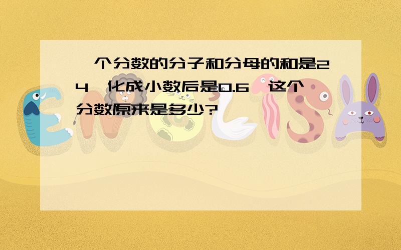 一个分数的分子和分母的和是24,化成小数后是0.6,这个分数原来是多少?