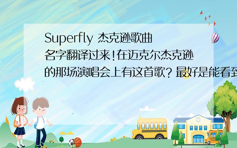 Superfly 杰克逊歌曲名字翻译过来!在迈克尔杰克逊的那场演唱会上有这首歌？最好是能看到这首歌的现场舞蹈！你把它复制到搜狐里搜一下就有这首歌，很带劲的，关键