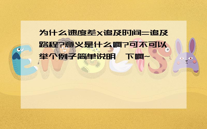 为什么速度差X追及时间=追及路程?意义是什么啊?可不可以举个例子简单说明一下啊~