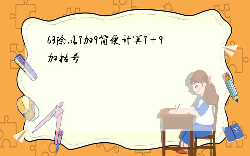 63除以7加9简便计算7+9加括号