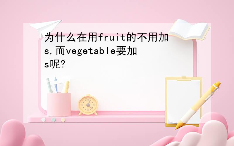 为什么在用fruit的不用加s,而vegetable要加s呢?