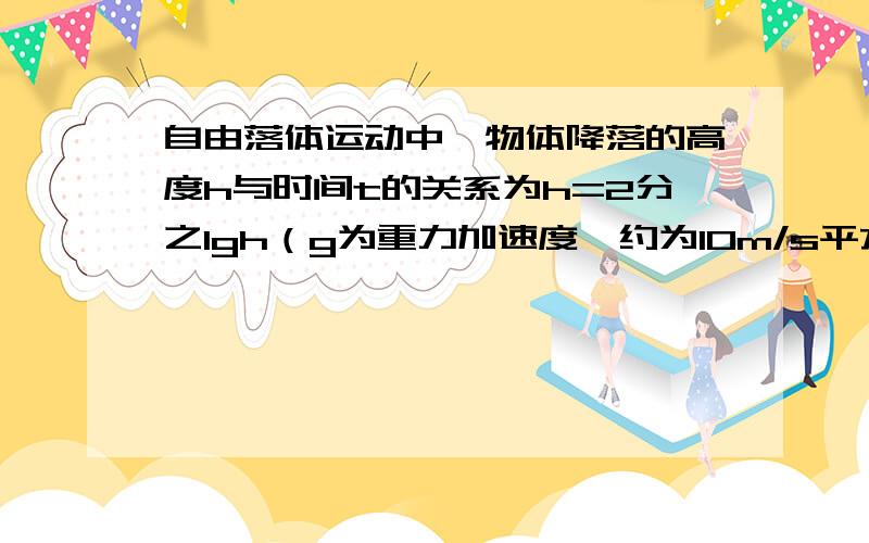 自由落体运动中,物体降落的高度h与时间t的关系为h=2分之1gh（g为重力加速度,约为10m/s平方）.若某物体降落的高度为35m,求该物体降落的时间（结果精确到0.1s）.