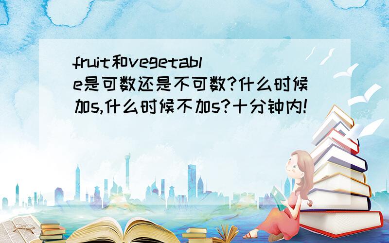 fruit和vegetable是可数还是不可数?什么时候加s,什么时候不加s?十分钟内!