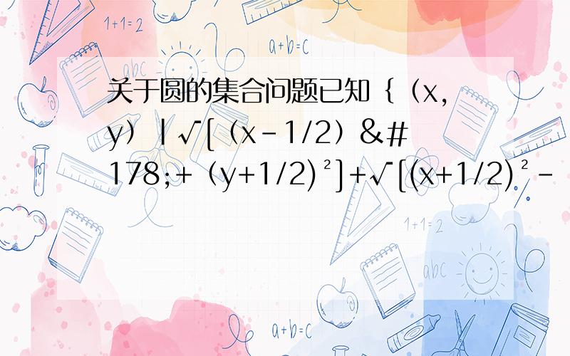 关于圆的集合问题已知｛（x,y）｜√[（x-1/2）²+（y+1/2)²]+√[(x+1/2)²-（y-1/2）²＜2√2｝,画出点集所构成集合 ,最好求解出点集所满足的关系.