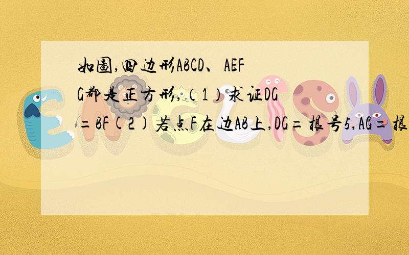 如图,四边形ABCD、AEFG都是正方形,（1）求证DG=BF(2)若点F在边AB上,DG=根号5,AG=根号2.,求四边形ABCD的面积