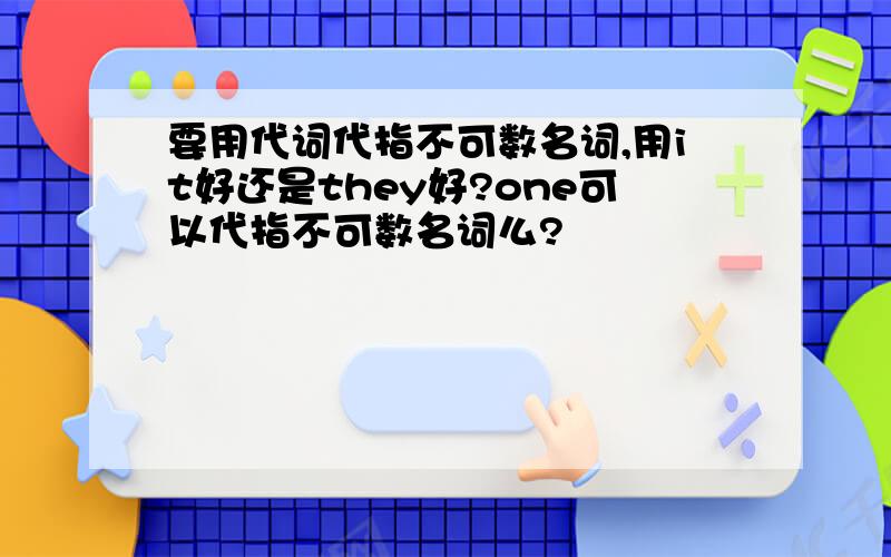 要用代词代指不可数名词,用it好还是they好?one可以代指不可数名词么?