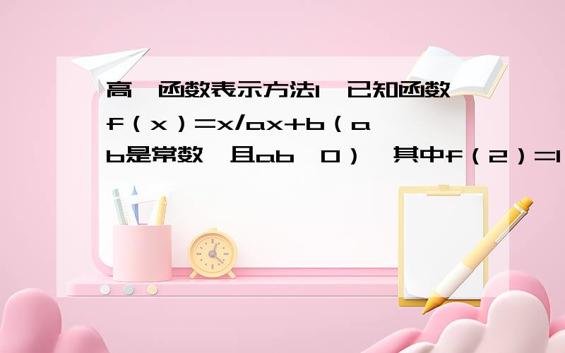 高一函数表示方法1、已知函数f（x）=x/ax+b（a、b是常数,且ab≠0）,其中f（2）=1,f（x）=x有唯一解,求函数y=f（x）的解析式.2、若二次函数f（x）满足f（x+2）=f（2-x）,且f（x）=0的两根平方和为10,