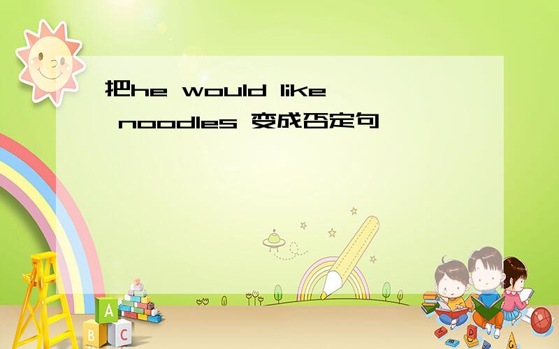 把he would like noodles 变成否定句