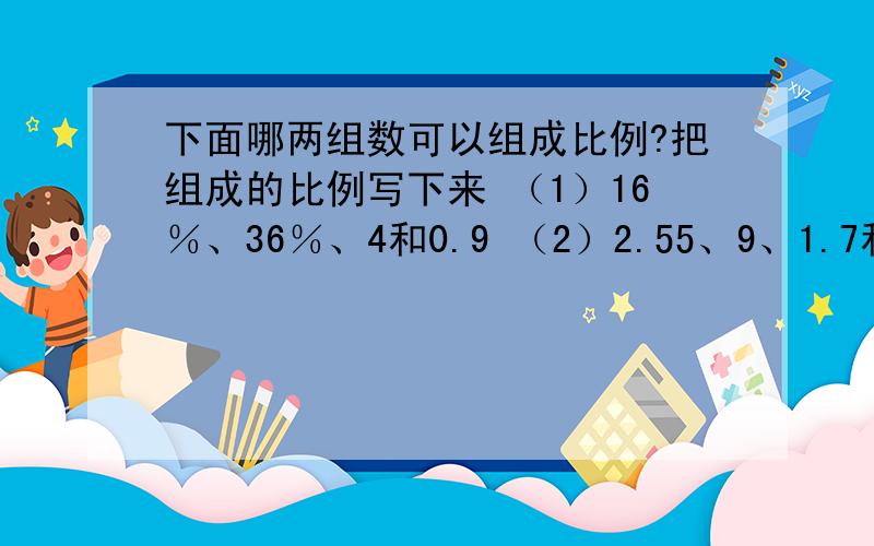 下面哪两组数可以组成比例?把组成的比例写下来 （1）16％、36％、4和0.9 （2）2.55、9、1.7和6（3）5/6、2/3、50％和0.4（4 ） ；5/8、5/7、2/9和1.2