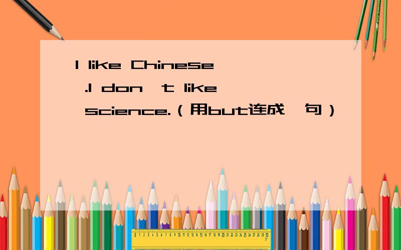 I like Chinese .I don't like science.（用but连成一句）