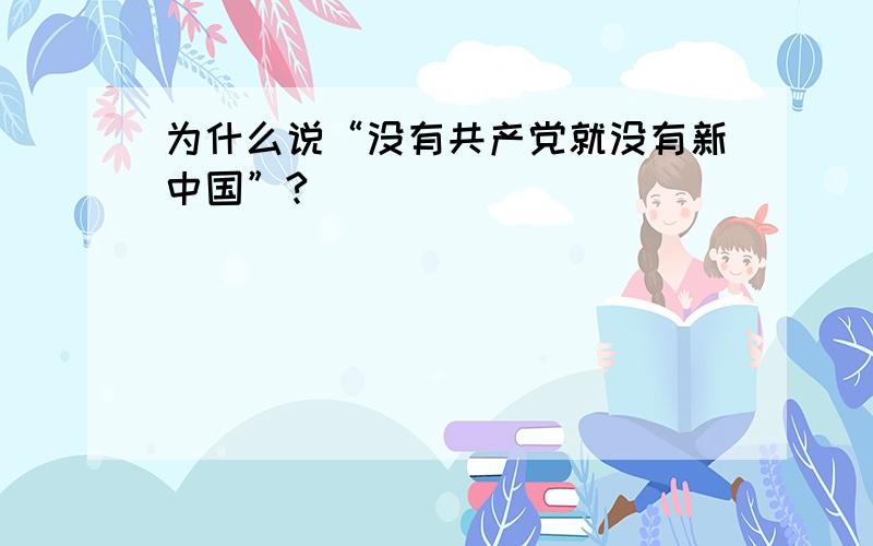 为什么说“没有共产党就没有新中国”?