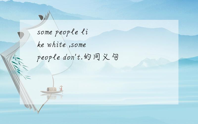 some people like white ,somepeople don't.的同义句