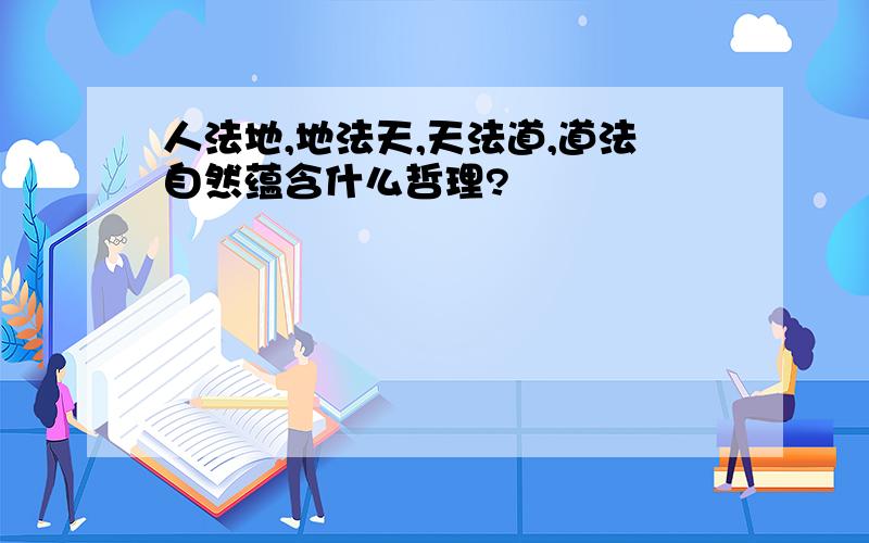 人法地,地法天,天法道,道法自然蕴含什么哲理?