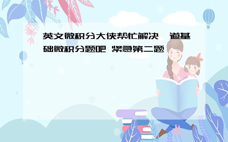 英文微积分大侠帮忙解决一道基础微积分题吧 紧急第二题