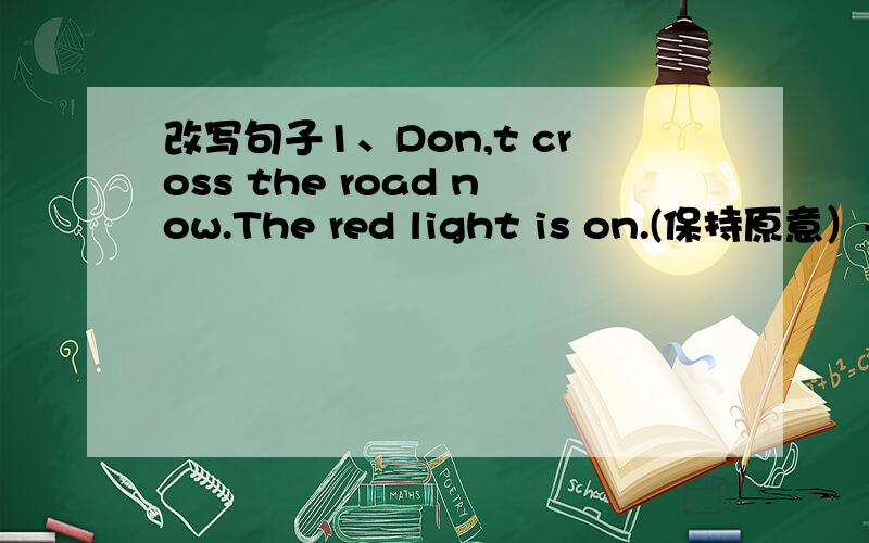 改写句子1、Don,t cross the road now.The red light is on.(保持原意）----- ------cross the road now.The red light is on.2、People cut trees but they replace almost none of them.(保持原意）----- People cut trees ,------they replace almos