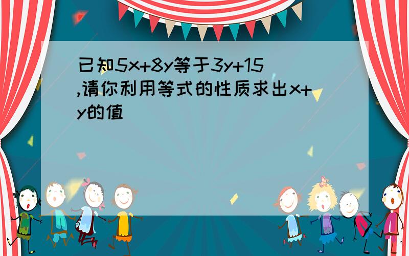 已知5x+8y等于3y+15,请你利用等式的性质求出x+y的值