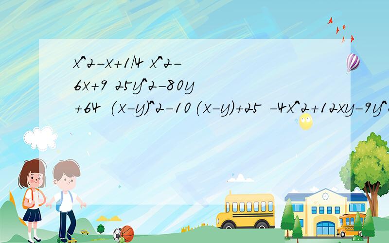 x^2-x+1/4 x^2-6x+9 25y^2-80y+64 (x-y)^2-10(x-y)+25 -4x^2+12xy-9y^2 9x^4+12x^2y^2+4y^4