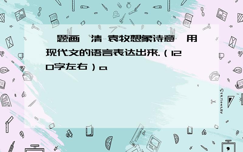 《题画》清 袁牧想象诗意,用现代文的语言表达出来.（120字左右）a