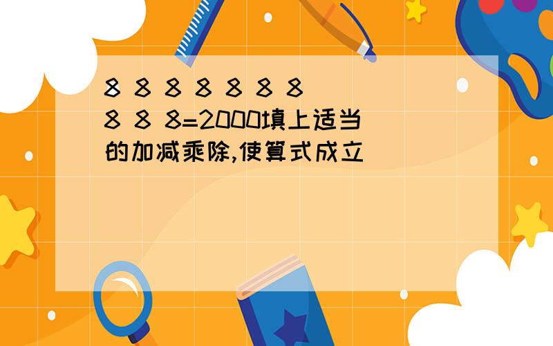 8 8 8 8 8 8 8 8 8 8=2000填上适当的加减乘除,使算式成立