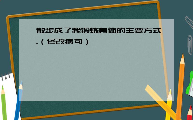 散步成了我锻炼身体的主要方式.（修改病句）