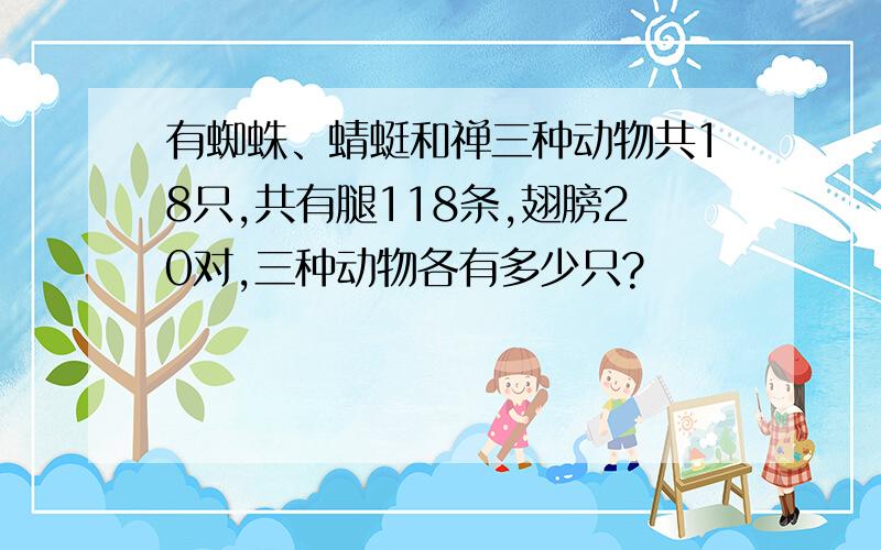 有蜘蛛、蜻蜓和禅三种动物共18只,共有腿118条,翅膀20对,三种动物各有多少只?