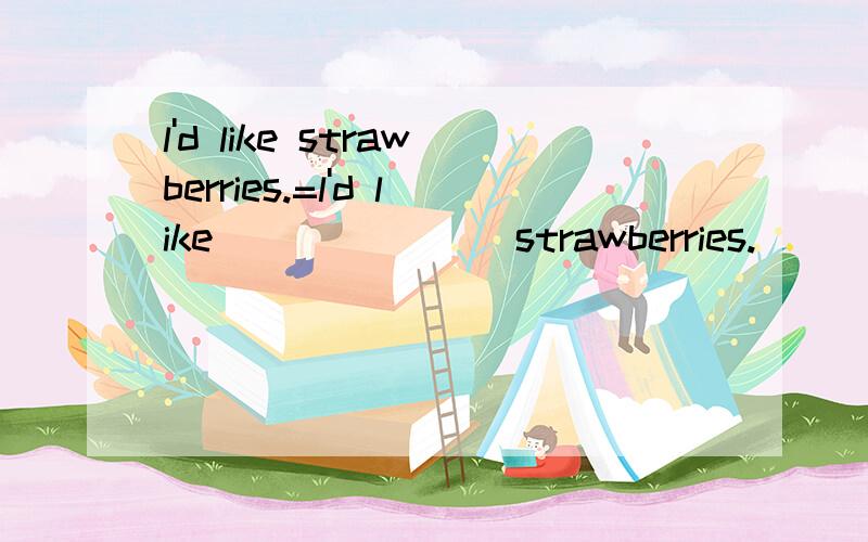 l'd like strawberries.=l'd like ___ ___ strawberries.