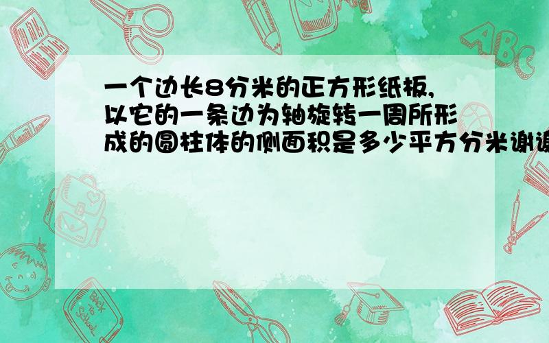 一个边长8分米的正方形纸板,以它的一条边为轴旋转一周所形成的圆柱体的侧面积是多少平方分米谢谢了,大