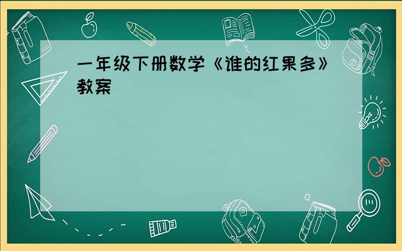 一年级下册数学《谁的红果多》教案