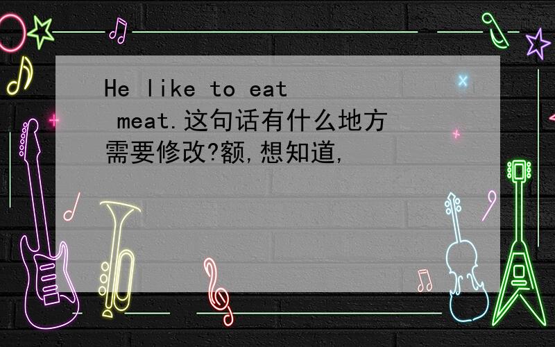 He like to eat meat.这句话有什么地方需要修改?额,想知道,