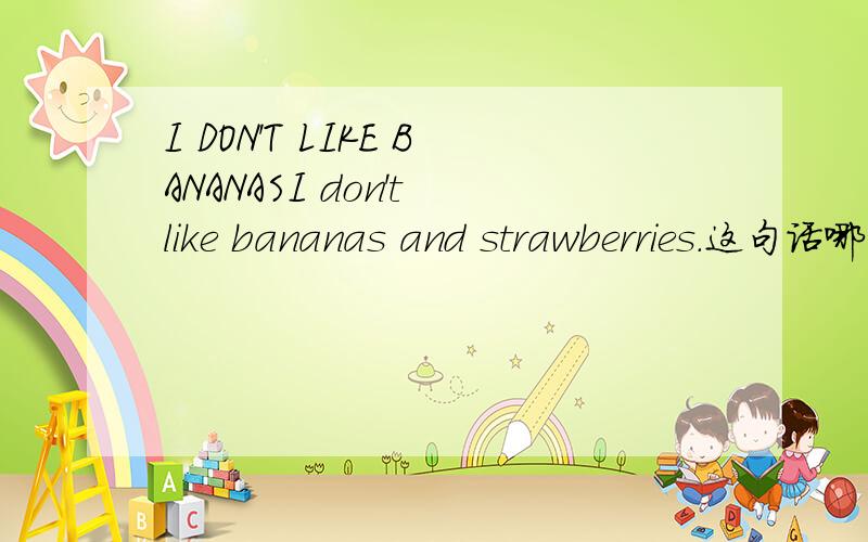 I DON'T LIKE BANANASI don't like bananas and strawberries.这句话哪里错了?