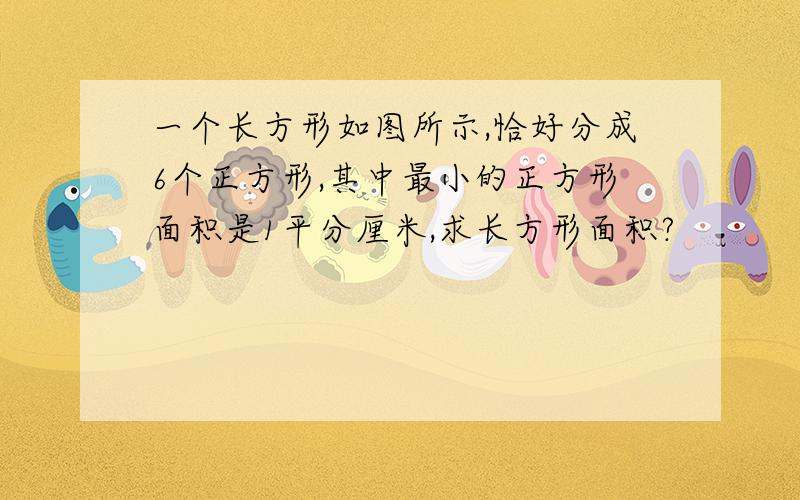 一个长方形如图所示,恰好分成6个正方形,其中最小的正方形面积是1平分厘米,求长方形面积?