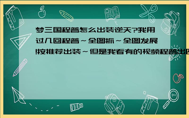 梦三国程普怎么出装逆天?我用过几回程普～全图抓～全图发展!按推荐出装～但是我看有的视频程普出四个6400官印的官印加个跳一个红杖!那么出好么?