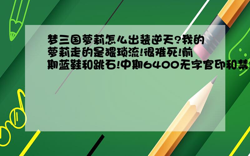 梦三国萝莉怎么出装逆天?我的萝莉走的是猥琐流!很难死!前期蓝鞋和跳石!中期6400无字官印和禁锢!后期红杖或冰甲加红龙!以后可以把红龙卖了出羊刀!