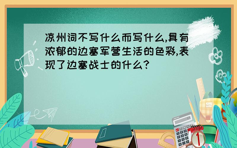 凉州词不写什么而写什么,具有浓郁的边塞军营生活的色彩,表现了边塞战士的什么?