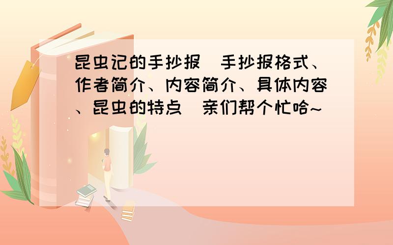 昆虫记的手抄报（手抄报格式、作者简介、内容简介、具体内容、昆虫的特点）亲们帮个忙哈~